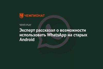 Эксперт рассказал о возможности использовать WhatsApp на старых Android