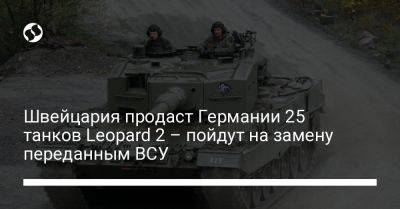 Швейцария продаст Германии 25 танков Leopard 2 – пойдут на замену переданным ВСУ - liga.net - Украина - Швейцария - Германия