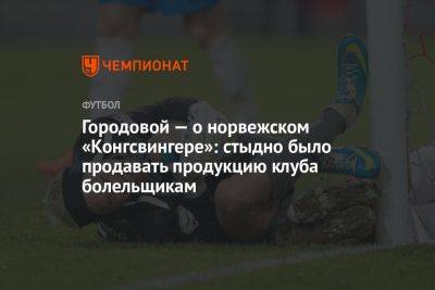 Городовой — о норвежском «Конгсвингере»: стыдно было продавать продукцию клуба болельщикам