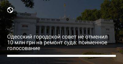 Одесский городской совет не отменил 10 млн грн на ремонт суда: поименное голосование