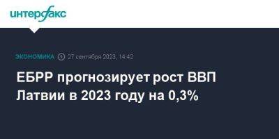 ЕБРР прогнозирует рост ВВП Латвии в 2023 году на 0,3%