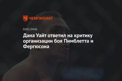 Дана Уайт ответил на критику организации боя Пимблетта и Фергюсона