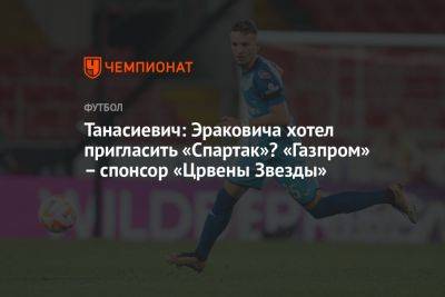 Танасиевич: Эраковича хотел пригласить «Спартак»? «Газпром» – спонсор «Црвены Звезды»