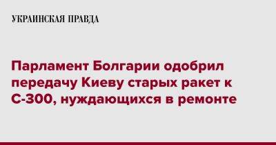 Парламент Болгарии одобрил передачу Киеву старых ракет к С-300, нуждающихся в ремонте