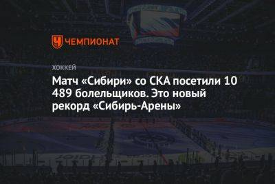 Матч «Сибири» со СКА посетили 10 489 болельщиков. Это новый рекорд «Сибирь-Арены»