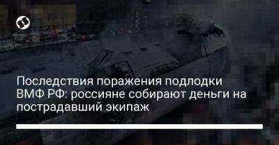 Последствия поражения подлодки ВМФ РФ: россияне собирают деньги на пострадавший экипаж
