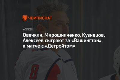 Овечкин, Мирошниченко, Кузнецов, Алексеев сыграют за «Вашингтон» в матче с «Детройтом»