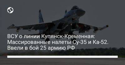 ВСУ о линии Купянск-Кременная: Массированные налеты Су-35 и Ка-52. Ввели в бой 25 армию РФ