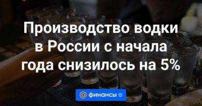 Производство водки в России с начала года снизилось на 5%