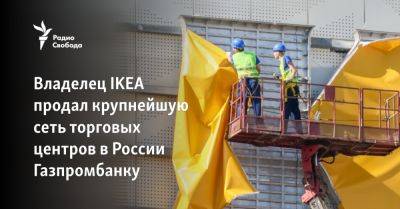 Владелец IKEA продал крупнейшую сеть торговых центров в России Газпромбанку