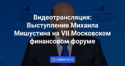 Видеотрансляция: Выступление Михаила Мишустина на VII Московском финансовом форуме