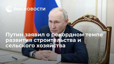 Путин: российская экономика набирает темпы, сельское хозяйство ставит рекорды
