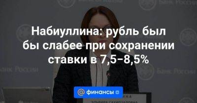 Набиуллина: рубль был бы слабее при сохранении ставки в 7,5−8,5%