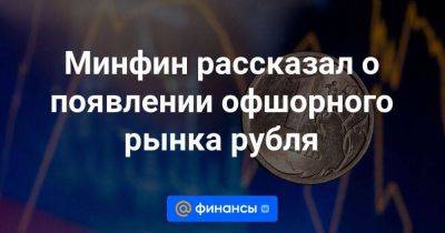 Минфин рассказал о появлении офшорного рынка рубля