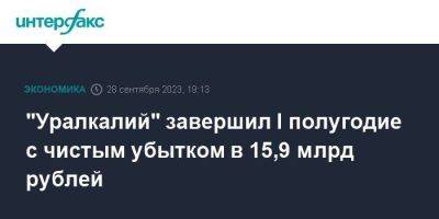 "Уралкалий" завершил I полугодие с чистым убытком в 15,9 млрд рублей - smartmoney.one - Москва
