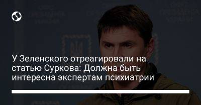 Владислав Сурков - Михаил Подоляк - У Зеленского отреагировали на статью Суркова: Должна быть интересна экспертам психиатрии - liga.net - Россия - США - Украина