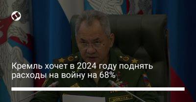 Кремль хочет в 2024 году поднять расходы на войну на 68%