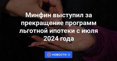 Михаил Хачатурян - Минфин выступил за прекращение программ льготной ипотеки с июля 2024 года - smartmoney.one - Россия