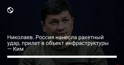 Николаев. Россия нанесла ракетный удар, прилет в объект инфраструктуры — Ким