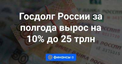 Госдолг России за полгода вырос на 10% до 25 трлн