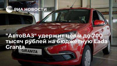 "АвтоВАЗ" планирует удерживать цены до 700 тысяч рублей на бюджетную Lada Granta