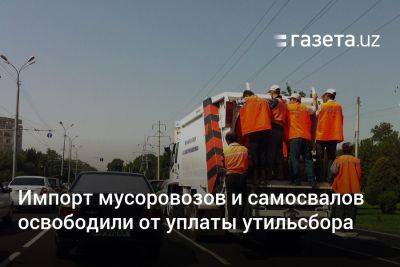 Импорт мусоровозов и самосвалов в Узбекистане освободили от уплаты утилизационного сбора