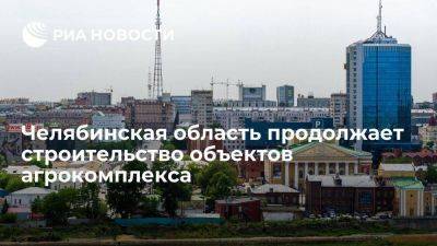 Челябинская область продолжает строительство объектов агрокомплекса