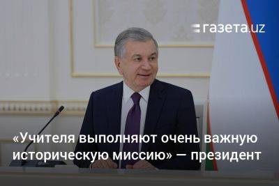 «Учителя выполняют очень важную историческую миссию» — президент Узбекистана