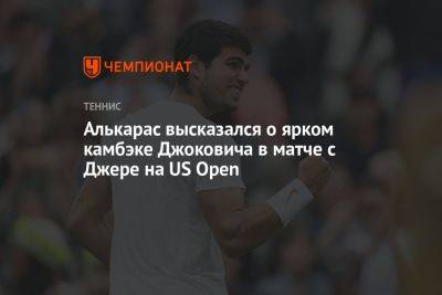 Алькарас высказался о ярком камбэке Джоковича в матче с Джере на US Open