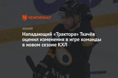 Нападающий «Трактора» Ткачёв оценил изменения в игре команды в новом сезоне КХЛ