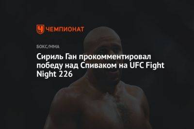 Джон Джонс - Фрэнсис Нганн - Сергей Спивак - Сириль Ган прокомментировал победу над Спиваком на UFC Fight Night 226 - championat.com - Молдавия - Гана