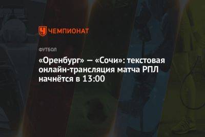 «Оренбург» — «Сочи»: текстовая онлайн-трансляция матча РПЛ начнётся в 13:00