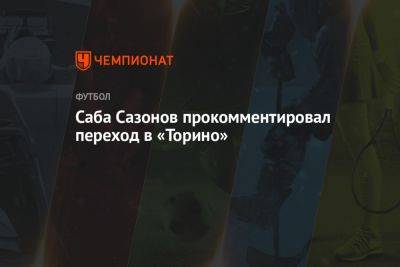 Саба Сазонов - Саба Сазонов прокомментировал переход в «Торино» - championat.com - Москва - Россия - Грузия