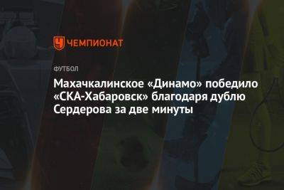 Махачкалинское «Динамо» победило «СКА-Хабаровск» благодаря дублю Сердерова за две минуты