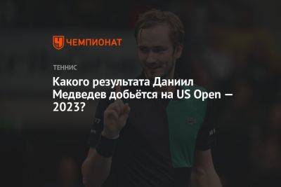 Какого результата Даниил Медведев добьётся на US Open — 2023?