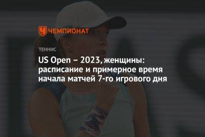 US Open – 2023, женщины: расписание и примерное время начала матчей 7-го игрового дня