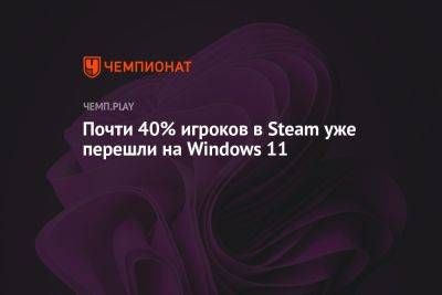 Почти 40% игроков в Steam уже перешли на Windows 11