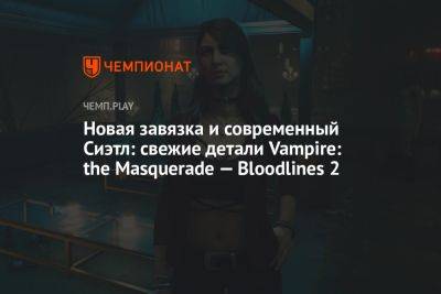 Новая завязка и современный Сиэтл: свежие детали Vampire: the Masquerade — Bloodlines 2