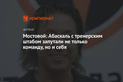 Мостовой: Абаскаль с тренерским штабом запутали не только команду, но и себя
