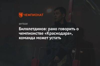 Билялетдинов: рано говорить о чемпионстве «Краснодара», команда может устать