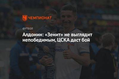 Алдонин: «Зенит» не выглядит непобедимым, ЦСКА даст бой
