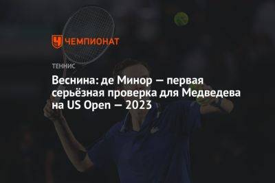 Веснина: де Минор — первая серьёзная проверка для Медведева на US Open — 2023