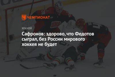 Сафронов: здорово, что Федотов сыграл, без России мирового хоккея не будет