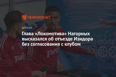 Глава «Локомотива» Нагорных высказался об отъезде Изидора без согласования с клубом