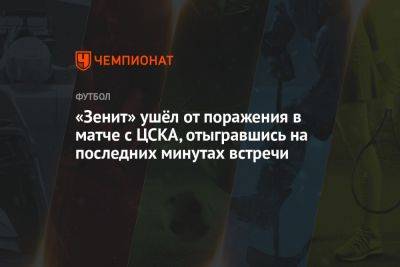 «Зенит» ушёл от поражения в матче с ЦСКА, отыгравшись на последних минутах встречи