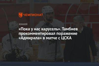 «Пока у нас карусель». Тамбиев прокомментировал поражение «Адмирала» в матче с ЦСКА