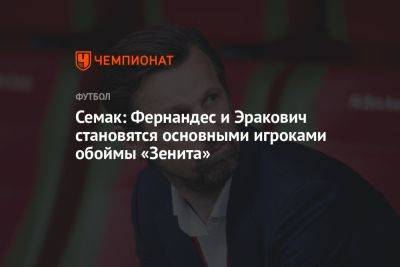 Семак: Фернандес и Эракович становятся основными игроками обоймы «Зенита»