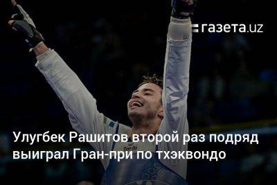 Улугбек Рашитов второй раз подряд выиграл Гран-при по тхэквондо - gazeta.uz - Китай - Англия - Италия - Узбекистан - Франция - Бразилия - Париж - Хорватия - Рим - Габон