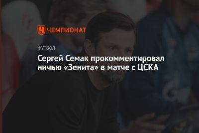 Сергей Семак прокомментировал ничью «Зенита» в матче с ЦСКА