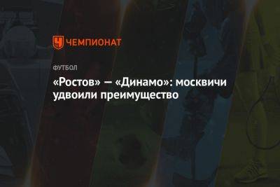 «Ростов» — «Динамо»: москвичи удвоили преимущество